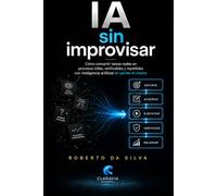 IA sin improvisar: Cómo convertir tareas reales en procesos útiles, verificables y repetibles con inteligencia artificial sin perder el criterio (IA para el trabajo real)
