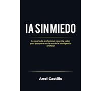 IA sin miedo: Lo que todo profesional necesita saber para prosperar en la era de la inteligencia artificial