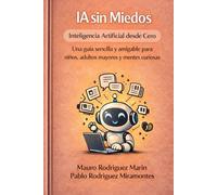 IA sin Miedos Inteligencia Artificial desde Cero: Una guía sencilla y amigable para niños, adultos mayores y mentes curiosas