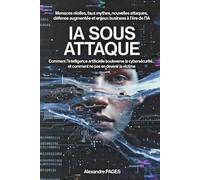IA SOUS ATTAQUE: Menaces réelles, faux mythes, nouvelles attaques, défense augmentée et enjeux business à l’ère de l’IA