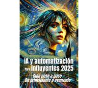 IA y automatización para influyentes 2025 Guía paso a paso de principiante a avanzado: Dominar el futuro de los influencers con la automatización impulsada por la IA: 3 (Inteligencia Artificial)