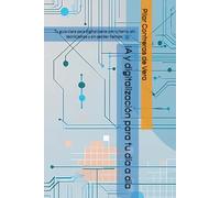 IA y digitalización para tu día a día: Tu guía clara para digitalizarte con criterio, sin tecnicismos y sin perder tiempo.