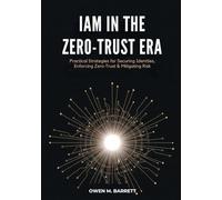 IAM in the Zero-Trust Era: Practical Strategies for Securing Identities, Enforcing Zero-Trust & Mitigating Risk