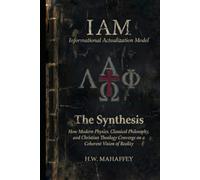 (IAM) Informational Actualization Model: The Synthesis: How Modern Physics, Classical Philosophy, and Christian Theology Converge on a Coherent Vision of Reality