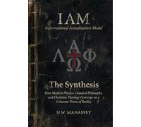 (IAM) Informational Actualization Model: The Synthesis: How Modern Physics, Classical Philosophy, and Christian Theology Converge on a Coherent Vision of Reality