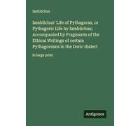 Iamblichus' Life of Pythagoras, or Pythagoric Life by Iamblichus; Accompanied by Fragments of the Ethical Writings of certain Pythagoreans in the Doric dialect: in large print