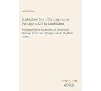 Iamblichus' Life of Pythagoras, or Pythagoric Life by Iamblichus: Accompanied by Fragments of the Ethical Writings of Certain Pythagoreans in the Doric Dialect