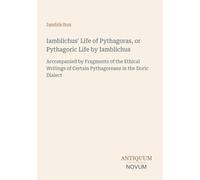 Iamblichus' Life of Pythagoras, or Pythagoric Life by Iamblichus: Accompanied by Fragments of the Ethical Writings of Certain Pythagoreans in the Doric Dialect