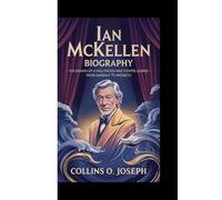 IAN MCKELLEN BIOGRAPHY: The making of a Hollywood and theater Legend - From Gandalf to Magneto