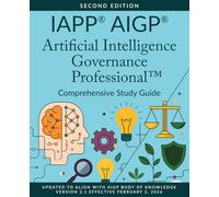 IAPP® AIGP® Artificial Intelligence Governance Professional™ Comprehensive Study Guide, Second Edition