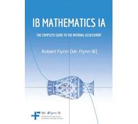 IB MATHEMATICS IA: THE COMPLETE GUIDE TO THE INTERNAL ASSESMENT