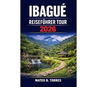 IBAGUÉ REISEFÜHRER TOUR 2026: Entdecken Sie Ibagué mit diesem praktischen Reiseführer, der Ihnen Tipps zu Aktivitäten, Kultur und Kulinarik sowie eine ... mit klarem Reiseplan und Budgetorientierung.