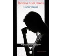 Íbamos a ser reinas: Mentiras y complicidades que sustentan la violencia contra las mujeres (No ficción)
