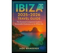 Ibiza 2025-2026 Travel Guide: The Essential Companion Guide to Sustainable Hedonism on the White Isle