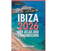 Ibiza 2026: Der Atlas der Einheimischen: Ihr kuratierter Führer zu versteckten Buchten, authentischen Dörfern und unberührten Mittelmeerküsten