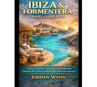 IBIZA & FORMENTERA TRAVEL GUIDE 2026: A Luxury and Wellness-Focused Guide to Boutique Stays, Hidden Beaches, Cultural Experiences, and Curated Island Itineraries