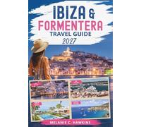 IBIZA & FORMENTERA TRAVEL GUIDE 2027: The Ultimate Balearic Islands Guide to Hidden Beaches, Luxury Escapes, Sunset Spots, Nightlife, Itineraries, Local Culture & Island-Hopping Adventures.