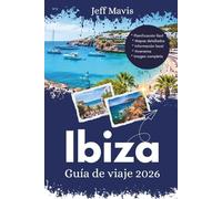 Ibiza Guía de viaje 2026: Consejos esenciales, gemas ocultas y locales Secretos para aventuras inolvidables en la isla (The Jeff Mavis Travel Series: Exploring the World in Three Languages)