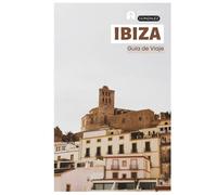 Ibiza Guía de Viaje: Planificación práctica, atracciones, playas, calas, alojamiento, gastronomía, excursiones de un día e itinerarios