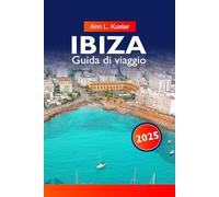 IBIZA Guida di viaggio 2025: Scopri la vivace vita notturna, le spiagge incontaminate, le calette nascoste, la cultura locale e le esperienze indimenticabili sulla leggendaria isola