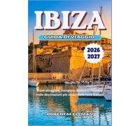 IBIZA Guida di viaggio 2026-2027: Dove alloggiare, mangiare, ballare e rilassarsi nelle destinazioni più vivaci delle Isole Baleari