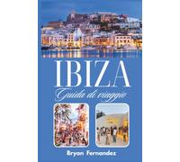 Ibiza Guida di viaggio: La guida definitiva di Ibiza 2026/2027: spiagge, vita notturna, calette nascoste, cucina locale e avventure nel Mediterraneo.
