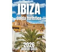 IBIZA Guida turistica 2026: Spiagge nascoste, locali notturni, consigli economici e informazioni essenziali per il tuo ultimo viaggio alle Baleari (Italian Edition)