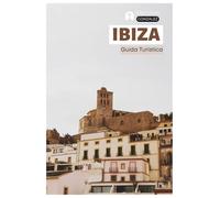 Ibiza Guida Turistica: Pianificazione pratica, attrazioni, spiagge, calette, dove alloggiare, cultura gastronomica, escursioni giornaliere e itinerary