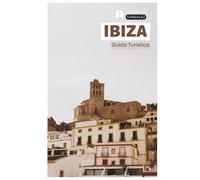 Ibiza Guida Turistica: Pianificazione pratica, attrazioni, spiagge, calette, dove alloggiare, cultura gastronomica, escursioni giornaliere e itinerary