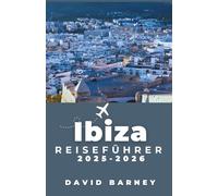 Ibiza Reiseführer 2025-2026: Entdecken Sie die einzigartige Kultur der Insel, das pulsierende Nachtleben und malerische Rückzugsorte für jeden Reisetyp
