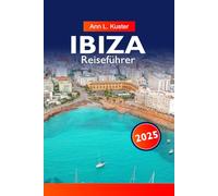 IBIZA Reiseführer 2025: Entdecken Sie das pulsierende Nachtleben, unberührte Strände, versteckte Buchten, die lokale Kultur und unvergessliche Erlebnisse auf der legendären Insel