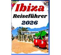 IBIZA REISEFÜHRER 2026: Verborgene Schätze, Lokale Geheimtipps, Geplanter Reiseverlauf und Einzigartige Erlebnisse