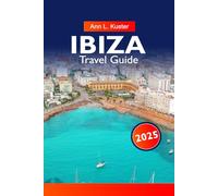 IBIZA Travel Guide 2025: Discover Vibrant Nightlife, Pristine Beaches, Hidden Coves, Local Culture and Unforgettable Experiences on the Legendary Island