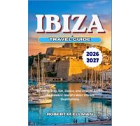 IBIZA Travel Guide 2026-2027: Where to Stay, Eat, Dance, and Unwind Across the Balearic Island’s Most Vibrant Destinations