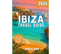 IBIZA TRAVEL GUIDE 2026: Insider Tips, Hidden Beaches, Legendary Nightlife & Stress-Free Planning for Families, Couples, Solo & Luxury Travelers