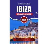 IBIZA TRAVEL GUIDE 2026: The Ultimate Trip to Stress-Free Island Adventures, Hidden Beaches, Nightlife, and Local Culture