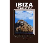 IBIZA TRAVEL GUIDE: Exploring Ibiza: The Balearic Island of Timeless Heritage, Coastal Beauty, and Contemporary Spirit