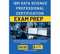IBM DATA SCIENCE PROFESSIONAL CERTIFICATION EXAM PREP 2026-2027: Master Data Analysis, Machine Learning Concepts, Visualization Techniques, and ... Hands-On Questions and Practical Applications