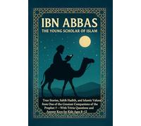 Ibn Abbas: The Young Scholar of Islam: True Stories, Sahih Hadith, and Islamic Values from One of the Greatest Companions of the Prophet - With Trivia ... The Stories of the Prophet’s Companions)
