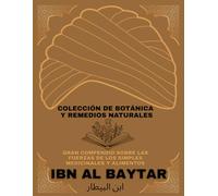 Ibn Al Baytar - Gran Compendio sobre las Fuerzas de los simples Medicinales y Alimentos: Colección de Botánica y Remedios Naturales