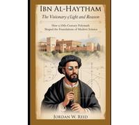 Ibn al-Haytham: The Visionary of Light and Reason: How a 10th-Century Polymath Shaped the Foundations of Modern Science