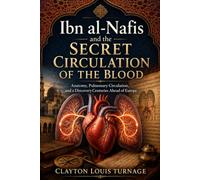 Ibn al-Nafis and the Secret Circulation of the Blood: Anatomy, Pulmonary Circulation, and a Discovery Centuries Ahead of Europe (Before the ... and the Hidden Origins of Western Genius)