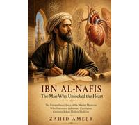 IBN AL-NAFIS: The Man Who Unlocked the Heart: The Extraordinary Story of the Muslim Physician Who Discovered Pulmonary Circulation Centuries Before Modern Medicine