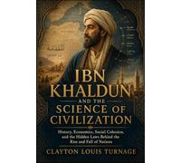 Ibn Khaldun and the Science of Civilization: History, Economics, Social Cohesion, and the Hidden Laws Behind the Rise and Fall of Nations (Before the ... and the Hidden Origins of Western Genius)