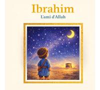 Ibrahim - L'ami d'Allah: L'histoire du prophète qu'Allah a choisi pour ami (Les Petits Prophètes)