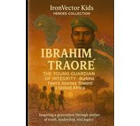 Ibrahim Traoré: The Young Guardian of Integrity - Burkina Faso’s Journey Toward a United Africa (Inspiring African Heroes for Kids) (IronVector Kids - Heroes Collection)
