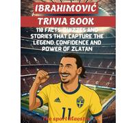 Ibrahimović Trivia Book: 110 Facts, Quizzes and Stories That Capture the Legend, Confidence and Power of Zlatan