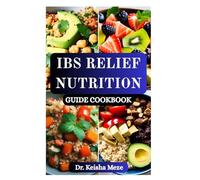 IBS RELIEF NUTRITION GUIDE COOKBOOK: Simple, Soothing Recipes and Science-Based Strategies to Relieve Bloating, Gas, Digestive Discomfort, Calm the Gut and Reclaim Your Life