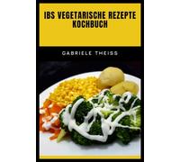 IBS VEGETARISCHE REZEPTE KOCHBUCH: Einfache Low-FODMAP-Rezepte zur Unterstützung der Verdauungsgesundheit, zur Reduzierung von Nahrungsmittelauslösern und zum Genießen gesunder Mahlzeiten