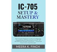 IC-705 Setup & Mastery: The Complete Beginner's Guide to Configuring, Programming, and Operating the Icom IC-705 HF/VHF/UHF All-Mode Transceiver - ... Modern Amateur Radio Mastery Series)